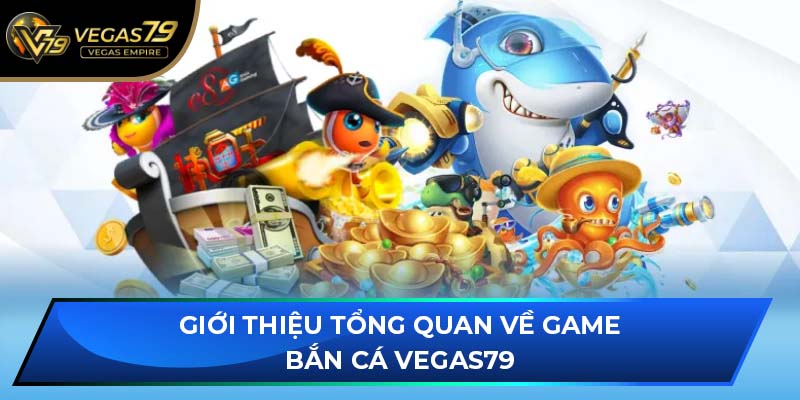 Giới thiệu tổng quan về game Bắn Cá VEGAS79