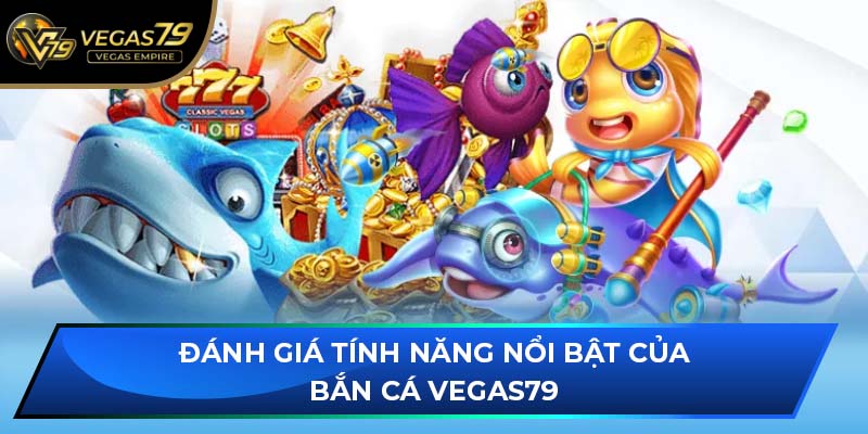 Đánh giá tính năng nổi bật của Bắn Cá VEGAS79