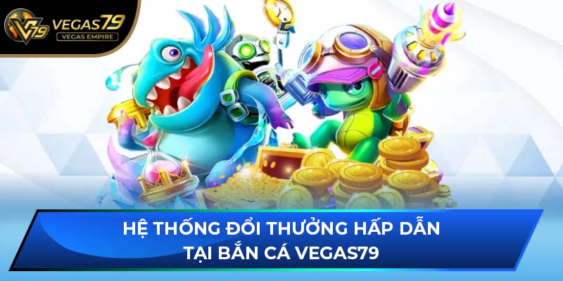 Hệ thống đổi thưởng hấp dẫn tại Bắn Cá VEGAS79