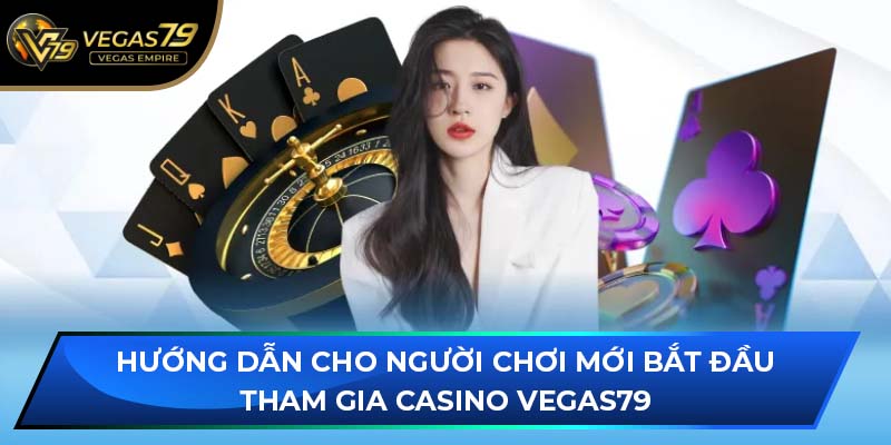 Hướng dẫn cho người chơi mới bắt đầu tham gia Casino VEGAS79