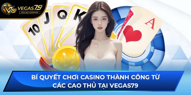 Bí quyết chơi Casino thành công từ các cao thủ tại VEGAS79