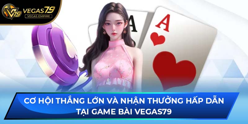 Cơ hội thắng lớn và nhận thưởng hấp dẫn tại Game Bài VEGAS79