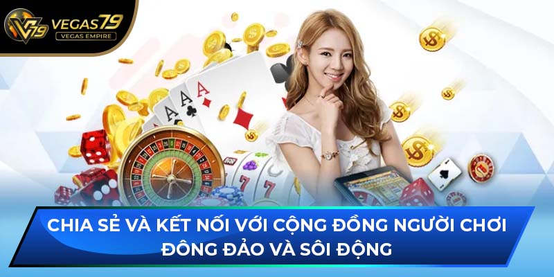 Chia sẻ và kết nối với cộng đồng người chơi đông đảo và sôi động