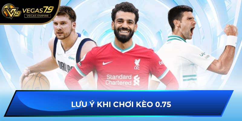 Lưu ý khi chơi kèo 0.75