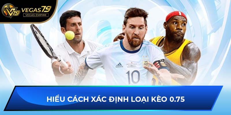 Hiểu cách xác định loại kèo 0.75