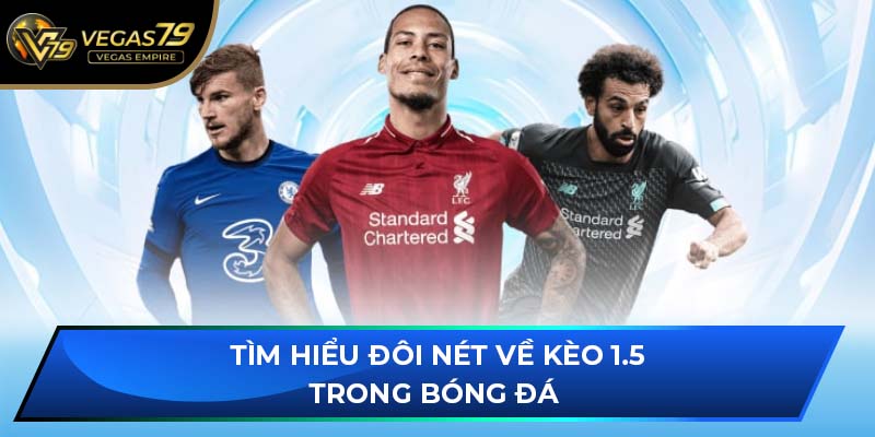 Tìm hiểu đôi nét về kèo 1.5 trong bóng đá