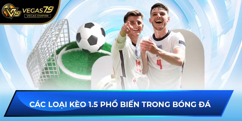 Các loại kèo 1.5 phổ biến trong bóng đá