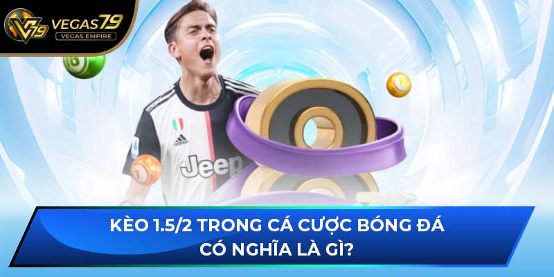 Kèo 1.5/2 trong cá cược bóng đá có nghĩa là gì?