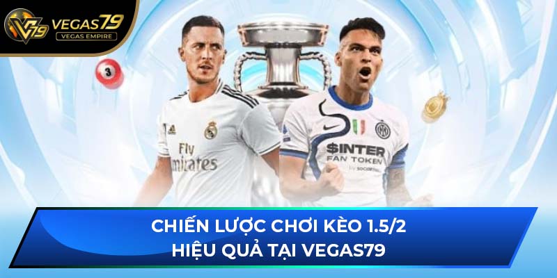 Chiến lược chơi kèo 1.5/2 hiệu quả tại VEGAS79