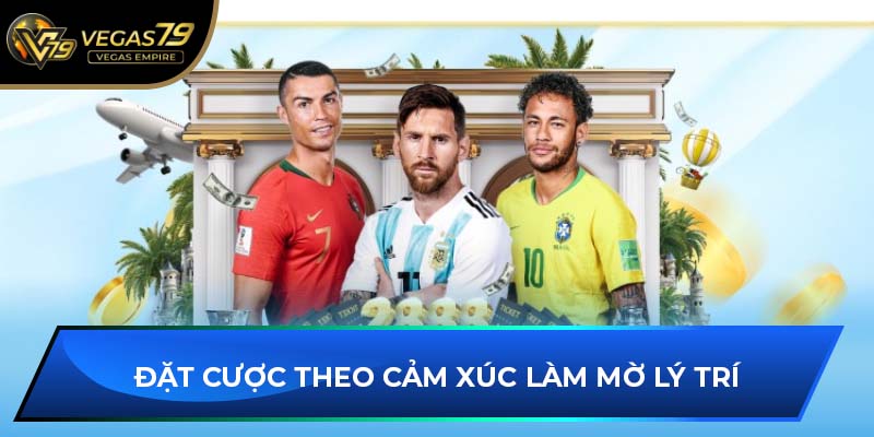 Đặt cược theo cảm xúc làm mờ lý trí