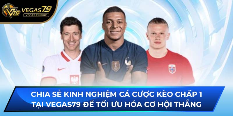 Chia sẻ kinh nghiệm cá cược kèo chấp 1 tại VEGAS79 để tối ưu hóa cơ hội thắng