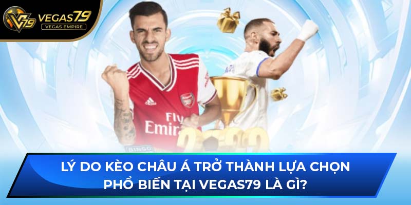 Lý do kèo Châu Á trở thành lựa chọn phổ biến tại VEGAS79 là gì?