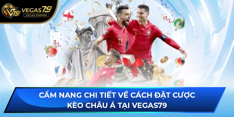 Cẩm nang chi tiết về cách đặt cược kèo Châu Á tại VEGAS79