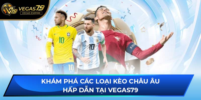 Khám phá các loại kèo Châu Âu hấp dẫn tại VEGAS79