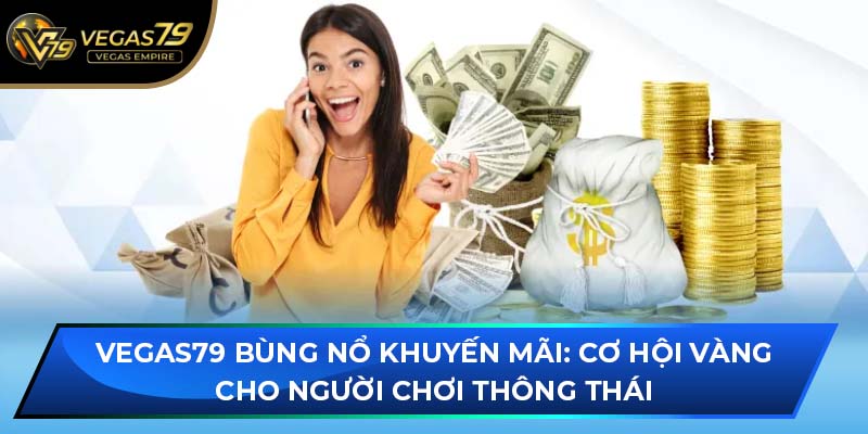 VEGAS79 bùng nổ khuyến mãi: Cơ hội vàng cho người chơi thông thái